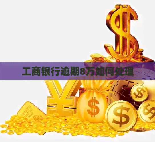 工商银行逾期8万如何处理