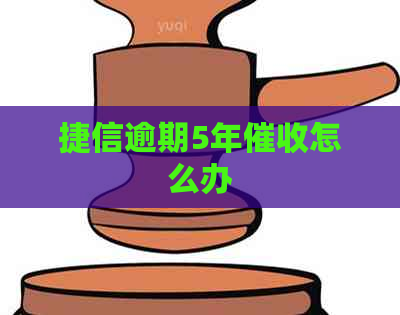 捷信逾期5年怎么办
