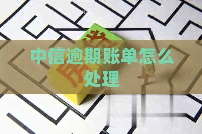 中信逾期账单怎么处理