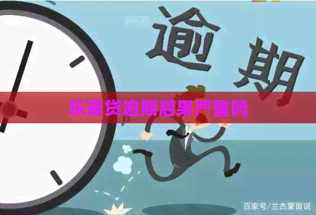 乐易贷逾期后果严重吗