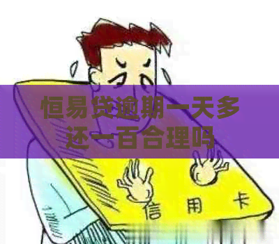 恒易贷逾期一天多还一百合理吗