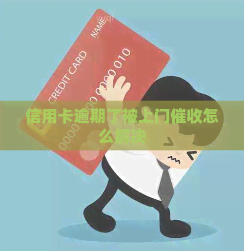 信用卡逾期了被上门怎么解决