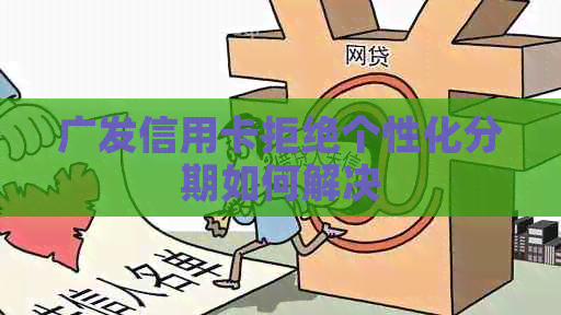 广发信用卡拒绝个性化分期如何解决