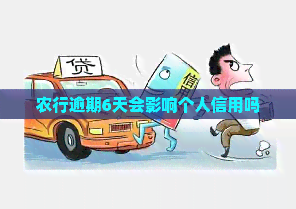 农行逾期6天会影响个人信用吗