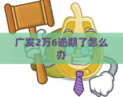 广发2万6逾期了怎么办