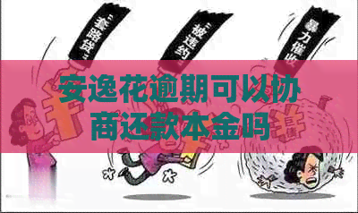 安逸花逾期可以协商还款本金吗