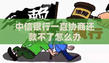 中信银行一直协商还款不了怎么办
