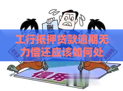 工行抵押贷款逾期无力偿还应该如何处理