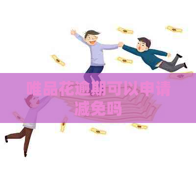 唯品花逾期可以申请减免吗