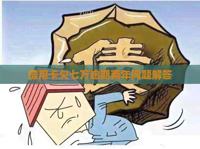 信用卡欠七万逾期两年问题解答