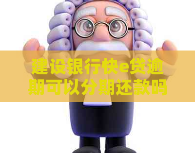建设银行快e贷逾期可以分期还款吗