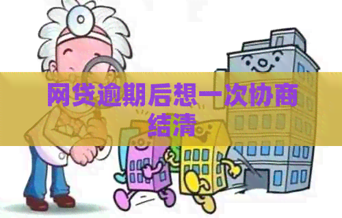 网贷逾期后想一次协商结清