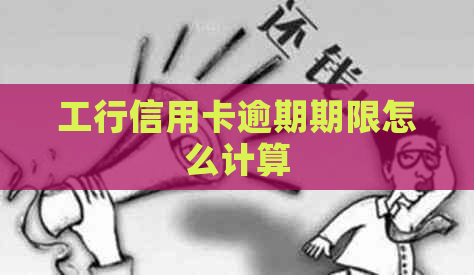 工行信用卡逾期期限怎么计算