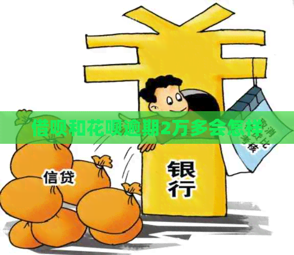借呗和花呗逾期2万多会怎样