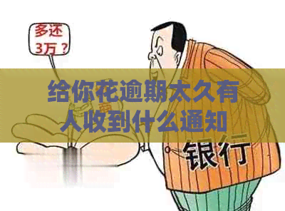 给你花逾期太久有人收到什么通知