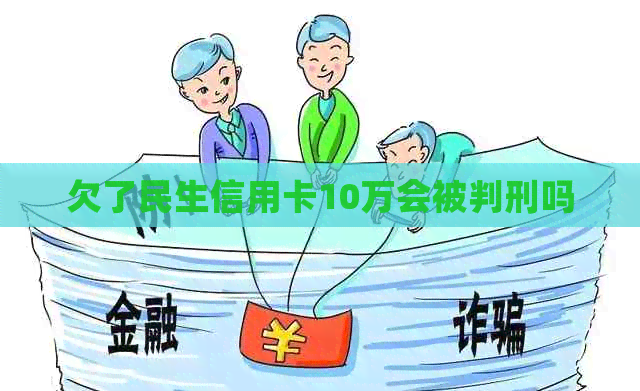欠了民生信用卡10万会被判刑吗