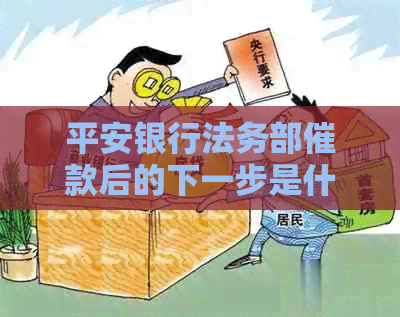 平安银行法务部催款后的下一步是什么