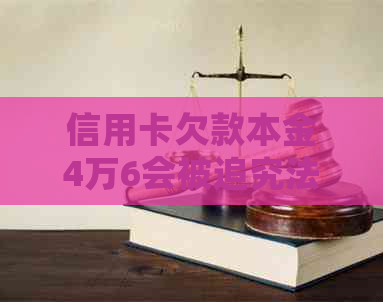 信用卡欠款本金4万6会被追究法律责任吗
