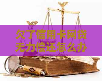 欠了信用卡网贷无力偿还怎么办