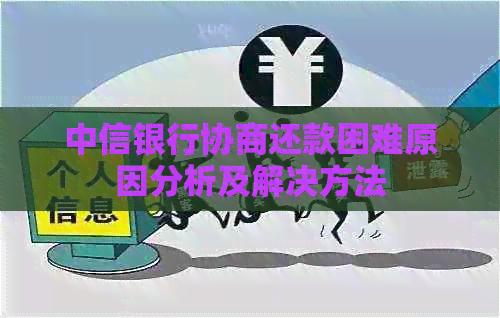 中信银行协商还款困难原因分析及解决方法