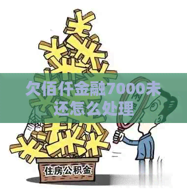 欠佰仟金融7000未还怎么处理