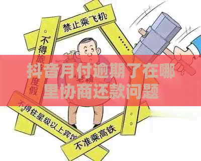 抖音月付逾期了在哪里协商还款问题