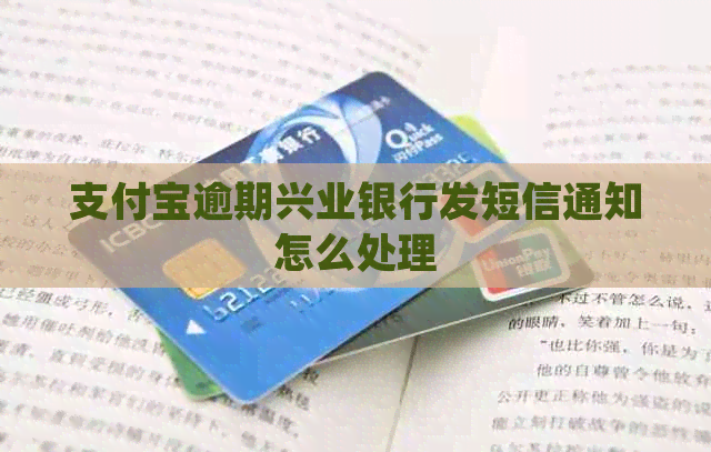 支付宝逾期兴业银行发短信通知怎么处理