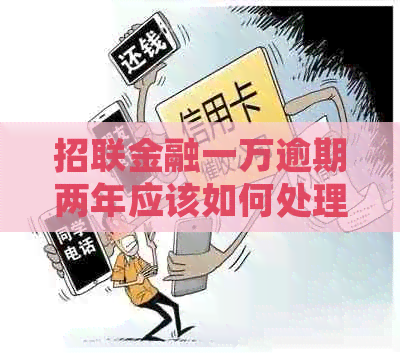 招联金融一万逾期两年应该如何处理