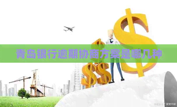 青岛银行逾期协商方案是哪几种