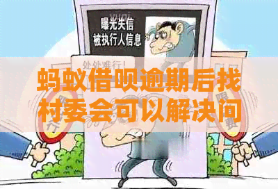 蚂蚁借呗逾期后找村委会可以解决问题吗