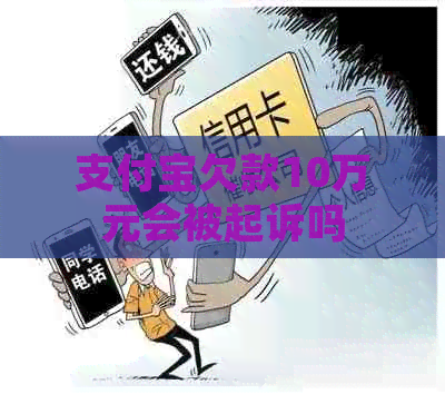 支付宝欠款10万元会被起诉吗