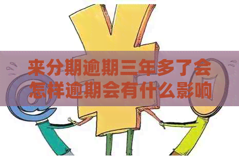 来分期逾期三年多了会怎样逾期会有什么影响