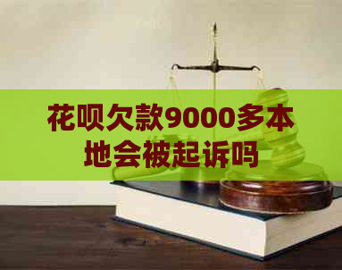 花呗欠款9000多本地会被起诉吗