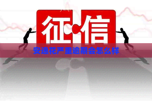 安逸花严重逾期会怎么样