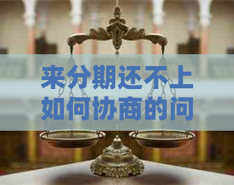 来分期还不上如何协商的问题处理要点及条件