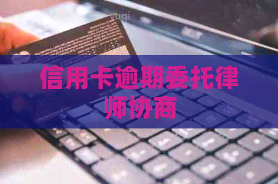 信用卡逾期委托律师协商