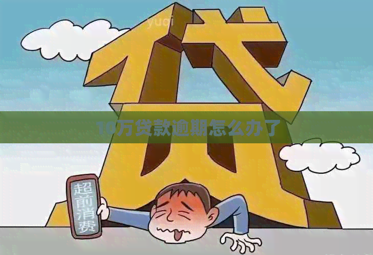 10万贷款逾期怎么办了