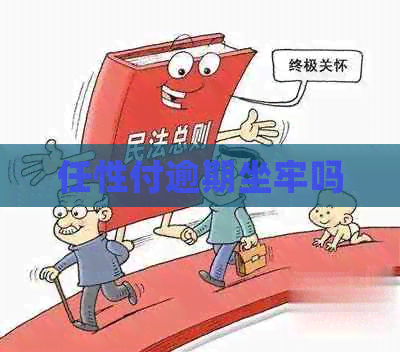 任性付逾期坐牢吗