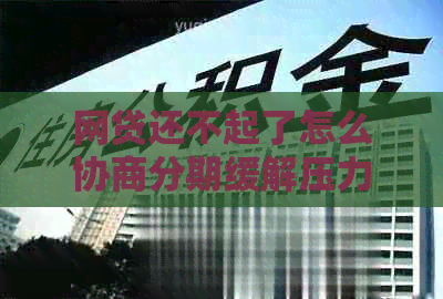 网贷还不起了怎么协商分期缓解压力