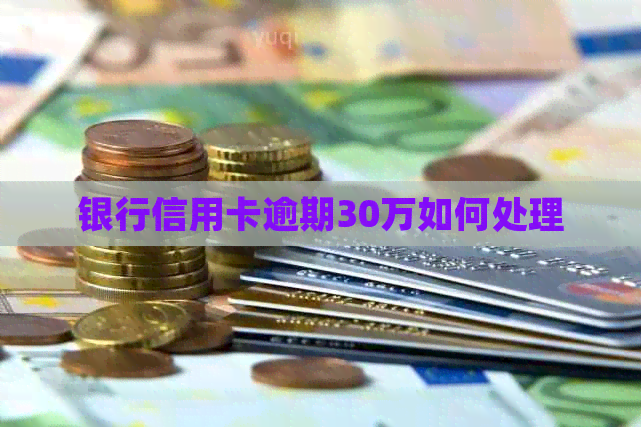 银行信用卡逾期30万如何处理