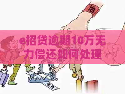 e招贷逾期10万无力偿还如何处理