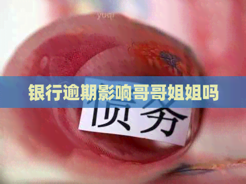 银行逾期影响哥哥姐姐吗