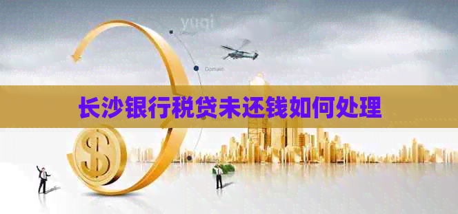 长沙银行税贷未还钱如何处理