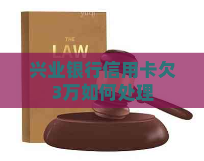 兴业银行信用卡欠3万如何处理