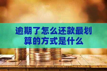 逾期了怎么还款最划算的方式是什么