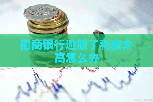 招商银行逾期了利息太高怎么办