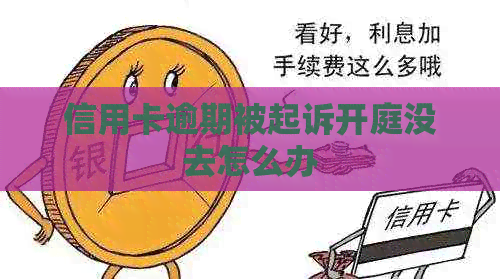 信用卡逾期被起诉开庭没去怎么办
