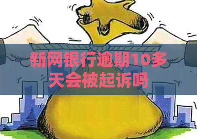 新网银行逾期10多天会被起诉吗