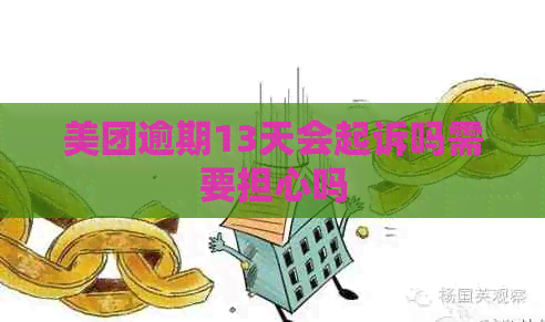 美团逾期13天会起诉吗需要担心吗