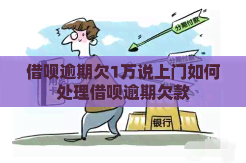 借呗逾期欠1万说上门如何处理借呗逾期欠款